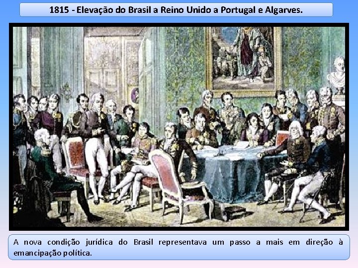 1815 - Elevação do Brasil a Reino Unido a Portugal e Algarves. A nova