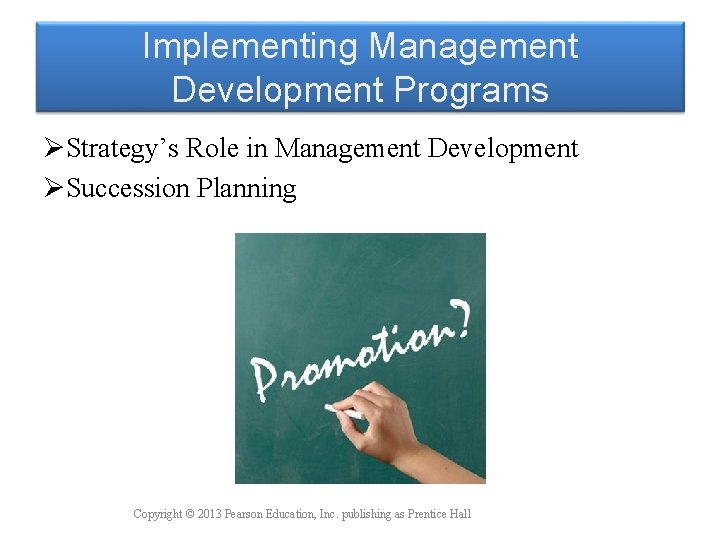 Implementing Management Development Programs ØStrategy’s Role in Management Development ØSuccession Planning Copyright © 2013