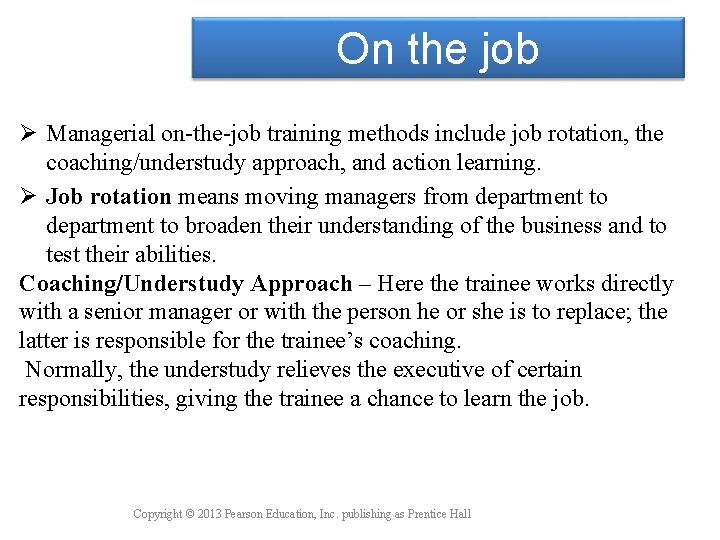 On the job Ø Managerial on-the-job training methods include job rotation, the coaching/understudy approach,
