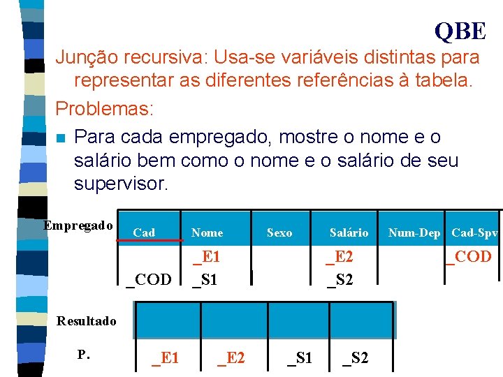 QBE Junção recursiva: Usa-se variáveis distintas para representar as diferentes referências à tabela. Problemas: