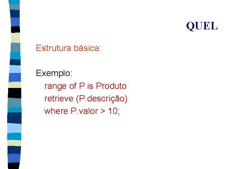 QUEL Estrutura básica: Exemplo: range of P is Produto retrieve (P. descrição) where P.
