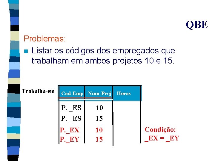 QBE Problemas: n Listar os códigos dos empregados que trabalham em ambos projetos 10