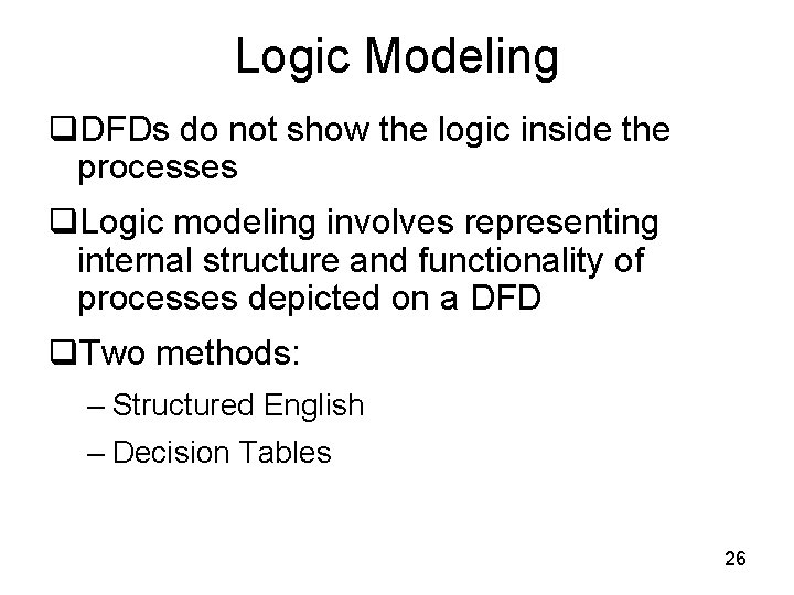 Logic Modeling q. DFDs do not show the logic inside the processes q. Logic