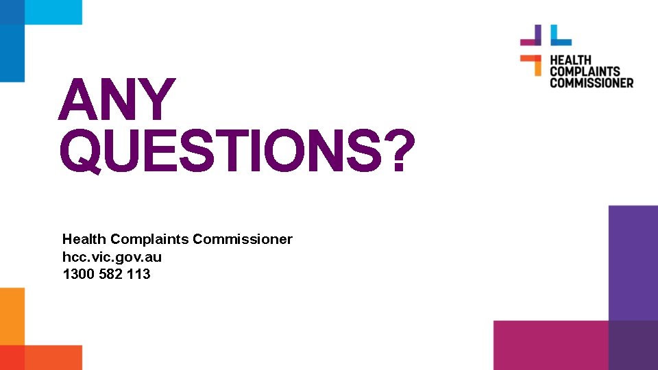 ANY QUESTIONS? Health Complaints Commissioner hcc. vic. gov. au 1300 582 113 