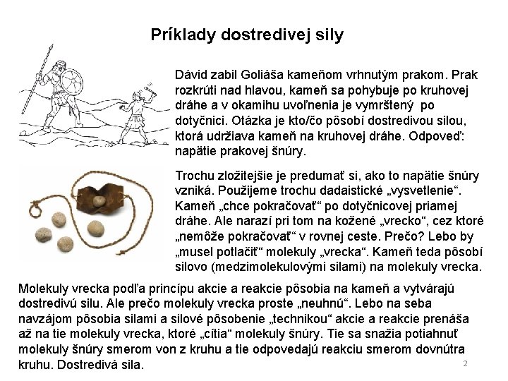 Príklady dostredivej sily Dávid zabil Goliáša kameňom vrhnutým prakom. Prak rozkrúti nad hlavou, kameň