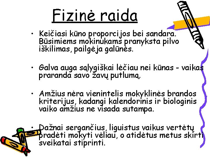 Fizinė raida • Keičiasi kūno proporcijos bei sandara. Būsimiems mokinukams pranyksta pilvo iškilimas, pailgėja