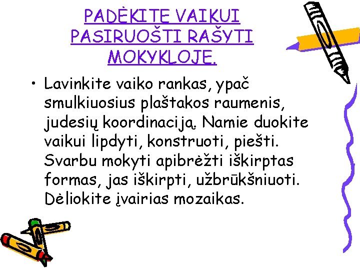 PADĖKITE VAIKUI PASIRUOŠTI RAŠYTI MOKYKLOJE. • Lavinkite vaiko rankas, ypač smulkiuosius plaštakos raumenis, judesių