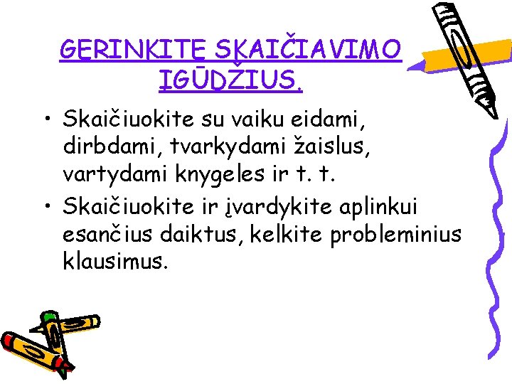 GERINKITE SKAIČIAVIMO ĮGŪDŽIUS. • Skaičiuokite su vaiku eidami, dirbdami, tvarkydami žaislus, vartydami knygeles ir