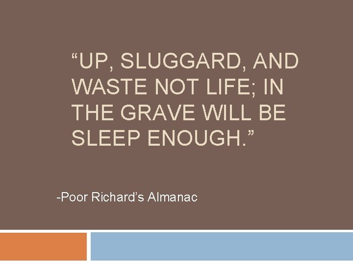 “UP, SLUGGARD, AND WASTE NOT LIFE; IN THE GRAVE WILL BE SLEEP ENOUGH. ”