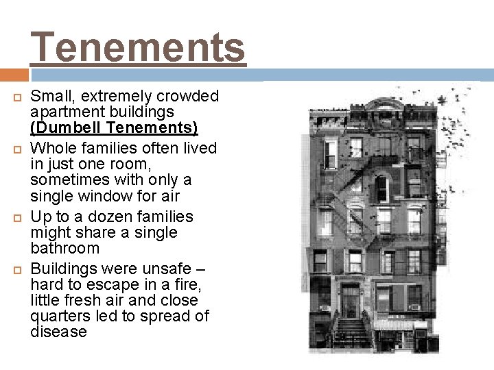 Tenements Small, extremely crowded apartment buildings (Dumbell Tenements) Whole families often lived in just