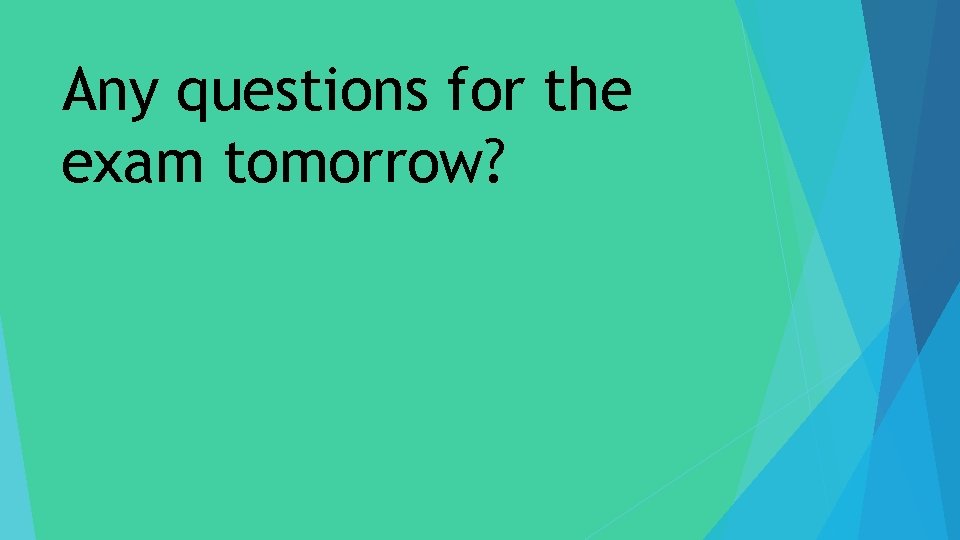 Any questions for the exam tomorrow? 