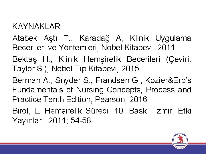 KAYNAKLAR Atabek Aştı T. , Karadağ A, Klinik Uygulama Becerileri ve Yöntemleri, Nobel Kitabevi,