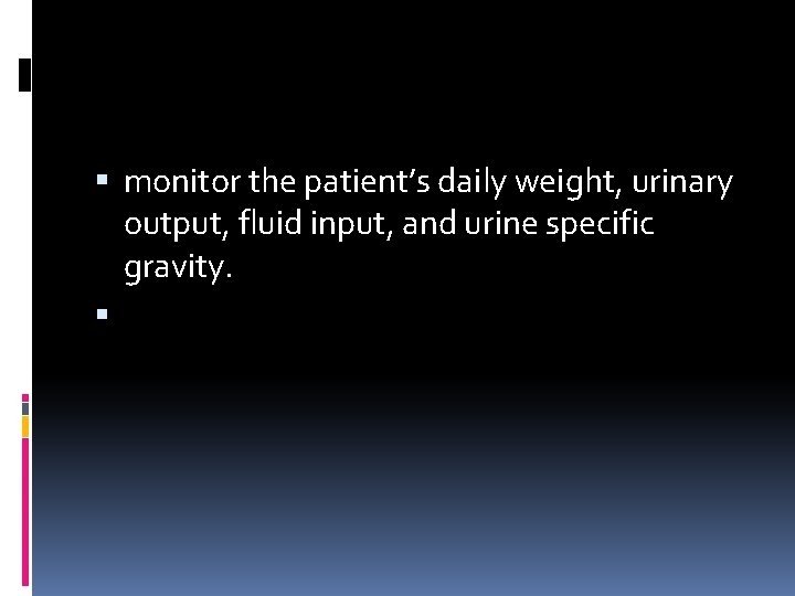  monitor the patient’s daily weight, urinary output, fluid input, and urine specific gravity.