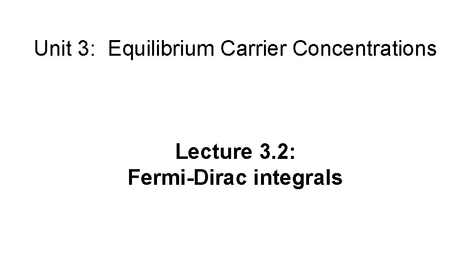 Unit 3: Equilibrium Carrier Concentrations Lecture 3. 2: Fermi-Dirac integrals 