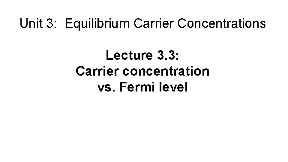 Unit 3: Equilibrium Carrier Concentrations Lecture 3. 3: Carrier concentration vs. Fermi level 