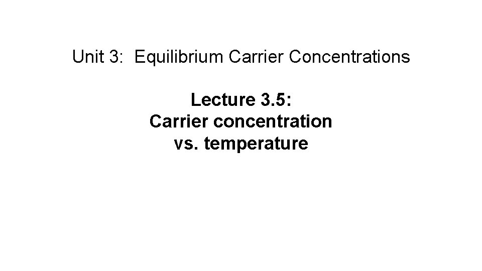 Unit 3: Equilibrium Carrier Concentrations Lecture 3. 5: Carrier concentration vs. temperature 