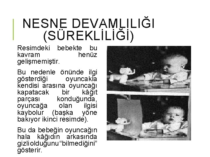 NESNE DEVAMLILIĞI (SÜREKLİLİĞİ) Resimdeki bebekte bu kavram henüz gelişmemiştir. Bu nedenle önünde ilgi gösterdiği