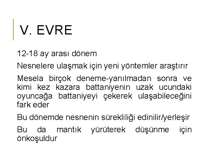 V. EVRE 12 -18 ay arası dönem Nesnelere ulaşmak için yeni yöntemler araştırır Mesela