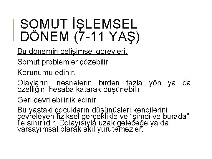 SOMUT İŞLEMSEL DÖNEM (7 -11 YAŞ) Bu dönemin gelişimsel görevleri: Somut problemler çözebilir. Korunumu