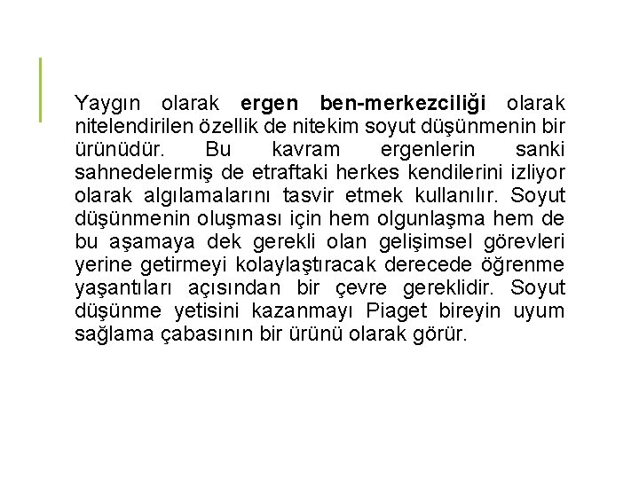 Yaygın olarak ergen ben-merkezciliği olarak nitelendirilen özellik de nitekim soyut düşünmenin bir ürünüdür. Bu