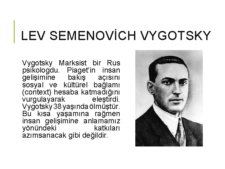 LEV SEMENOVİCH VYGOTSKY Vygotsky Marksist bir Rus psikologdu. Piaget’in insan gelişimine bakış açısını sosyal