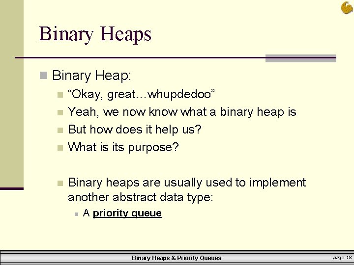 Binary Heaps n Binary Heap: n “Okay, great…whupdedoo” n Yeah, we now know what