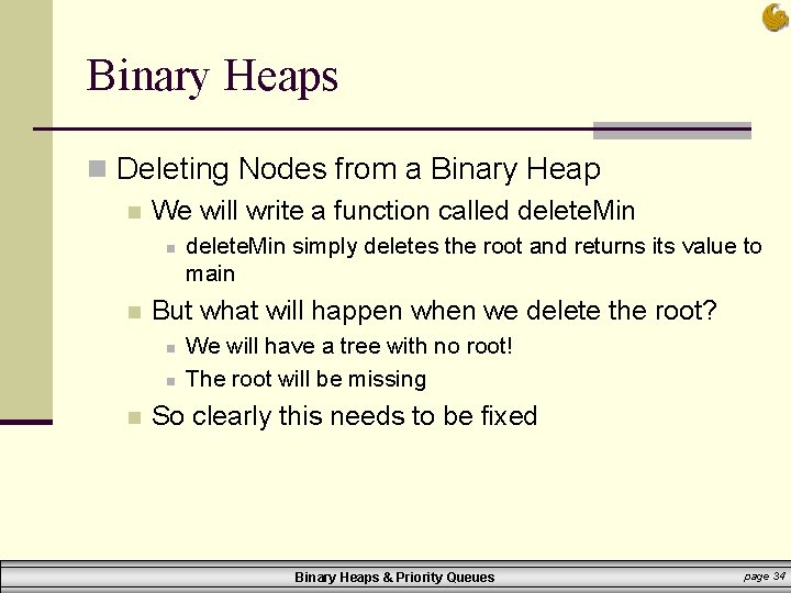 Binary Heaps n Deleting Nodes from a Binary Heap n We will write a