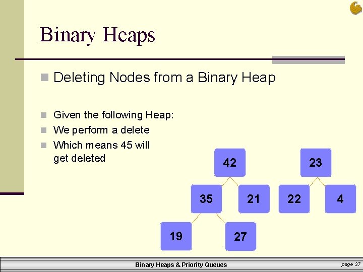 Binary Heaps n Deleting Nodes from a Binary Heap n Given the following Heap: