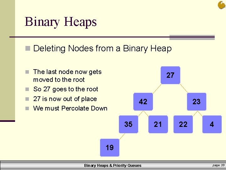 Binary Heaps n Deleting Nodes from a Binary Heap n The last node now
