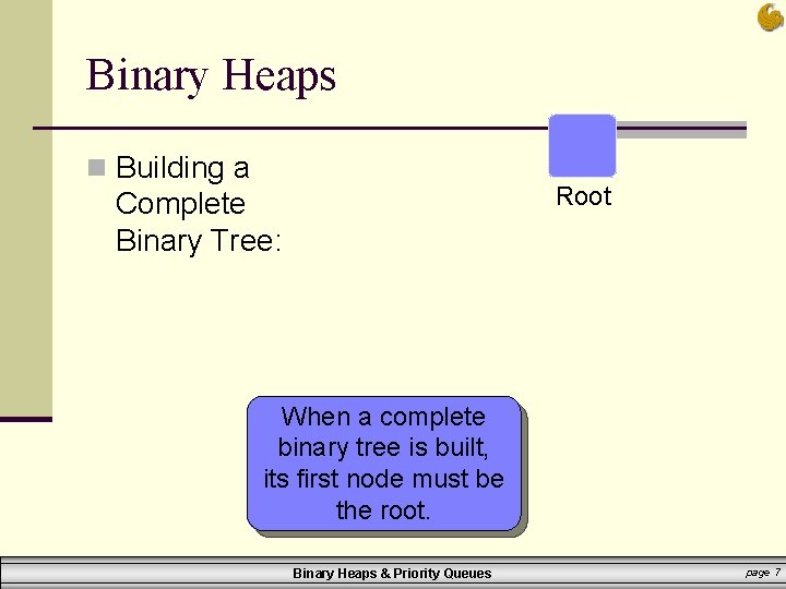 Binary Heaps n Building a Root Complete Binary Tree: When a complete binary tree