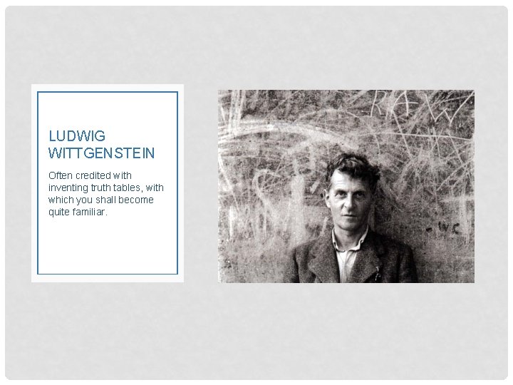 LUDWIG WITTGENSTEIN Often credited with inventing truth tables, with which you shall become quite