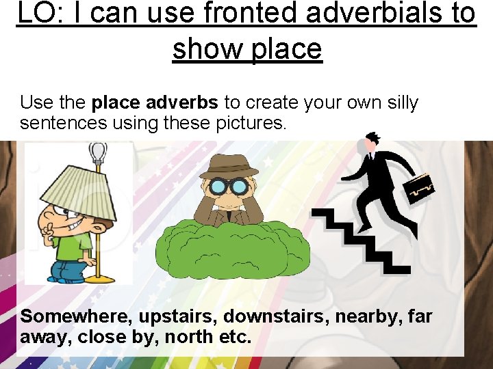 LO: I can use fronted adverbials to show place Use the place adverbs to