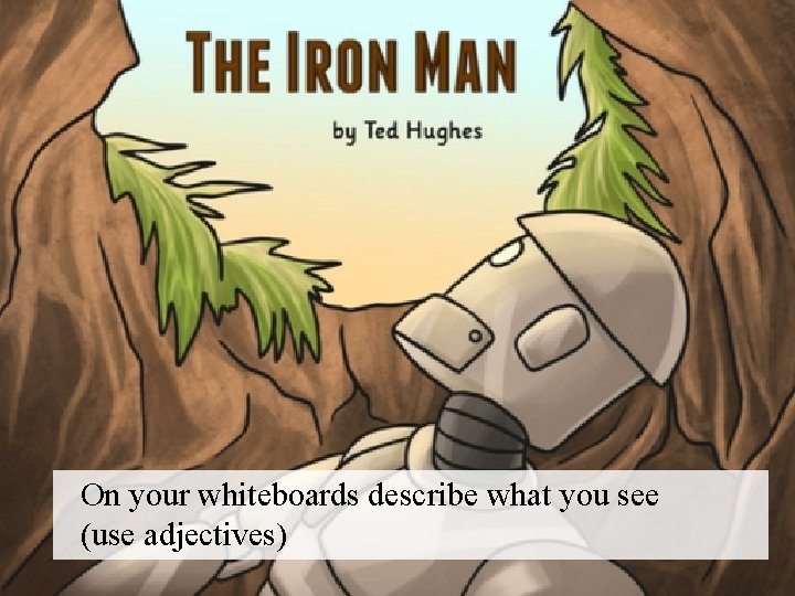 On your whiteboards describe what you see (use adjectives) 