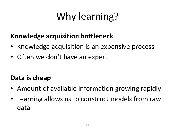 Why learning? Knowledge acquisition bottleneck • Knowledge acquisition is an expensive process • Often