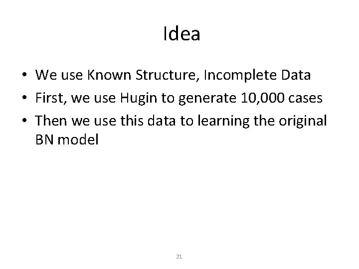 Idea • We use Known Structure, Incomplete Data • First, we use Hugin to