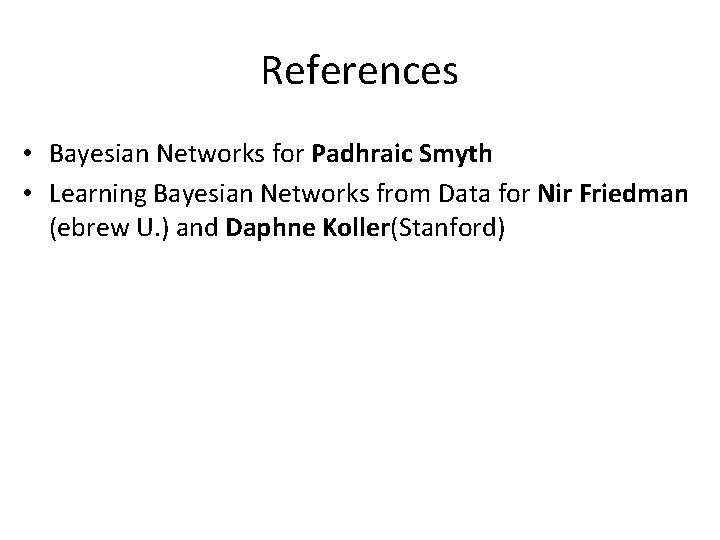 References • Bayesian Networks for Padhraic Smyth • Learning Bayesian Networks from Data for
