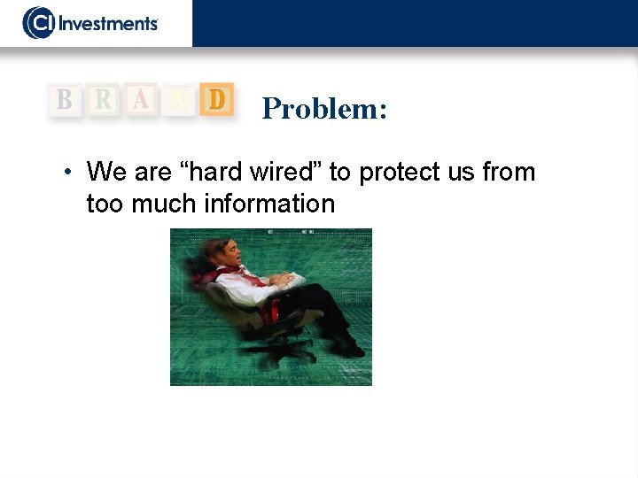 Problem: • We are “hard wired” to protect us from too much information 
