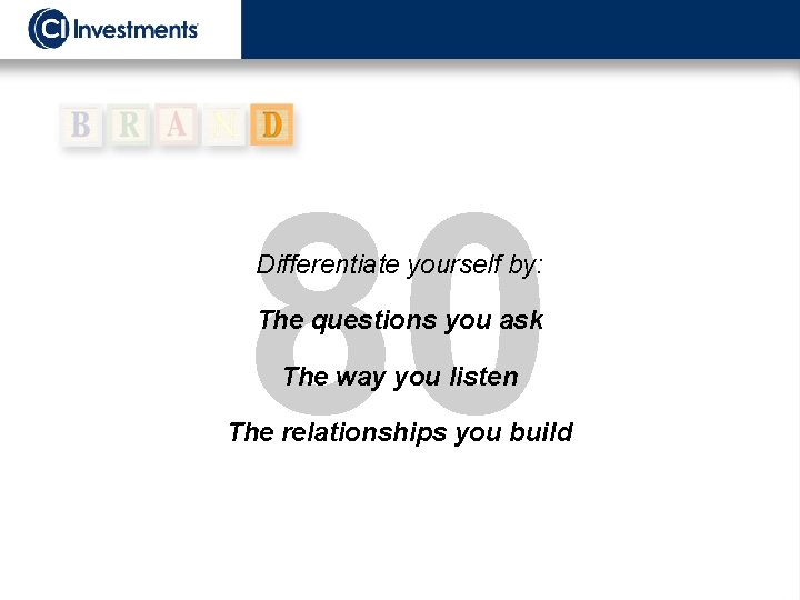 80 Differentiate yourself by: The questions you ask The way you listen The relationships