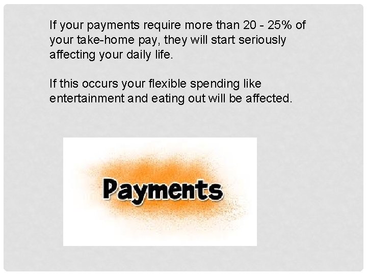 If your payments require more than 20 - 25% of your take-home pay, they