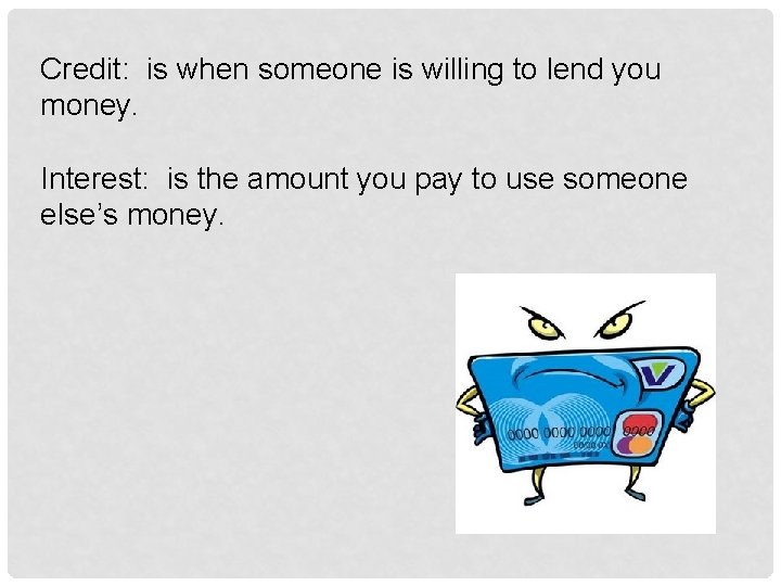 Credit: is when someone is willing to lend you money. Interest: is the amount