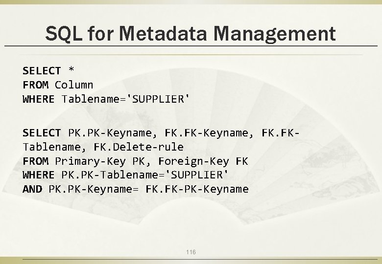 SQL for Metadata Management SELECT * FROM Column WHERE Tablename='SUPPLIER' SELECT PK. PK-Keyname, FK.