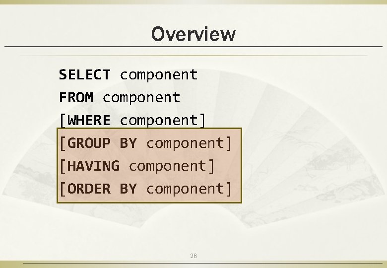 Overview SELECT component FROM component [WHERE component] [GROUP BY component] [HAVING component] [ORDER BY