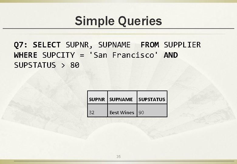 Simple Queries Q 7: SELECT SUPNR, SUPNAME FROM SUPPLIER WHERE SUPCITY = 'San Francisco'