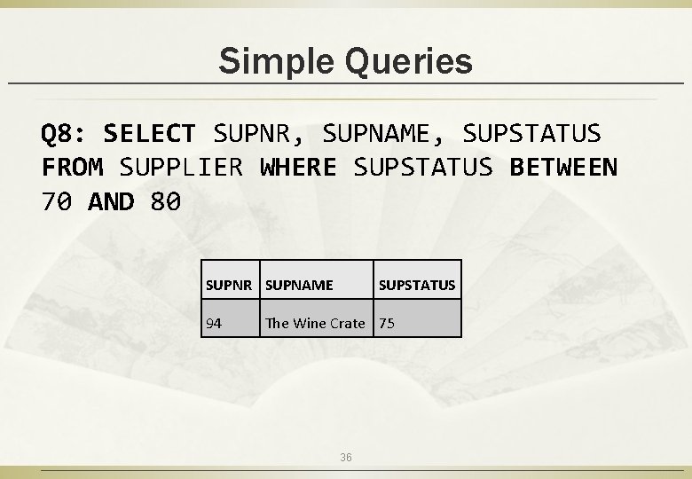 Simple Queries Q 8: SELECT SUPNR, SUPNAME, SUPSTATUS FROM SUPPLIER WHERE SUPSTATUS BETWEEN 70