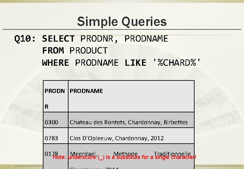 Simple Queries Q 10: SELECT PRODNR, PRODNAME FROM PRODUCT WHERE PRODNAME LIKE '%CHARD%' PRODNAME