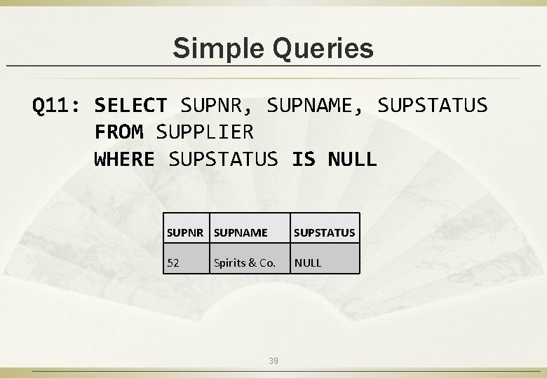 Simple Queries Q 11: SELECT SUPNR, SUPNAME, SUPSTATUS FROM SUPPLIER WHERE SUPSTATUS IS NULL