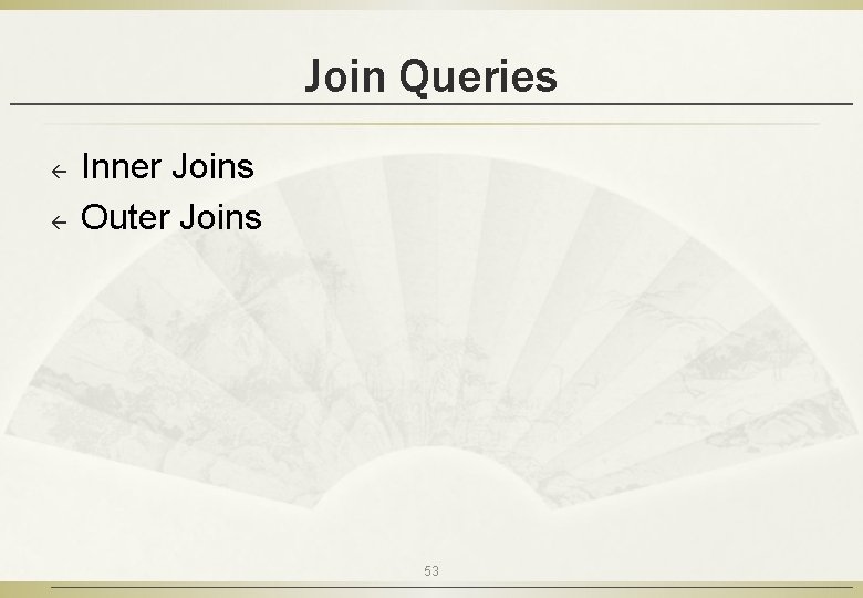 Join Queries ß ß Inner Joins Outer Joins 53 