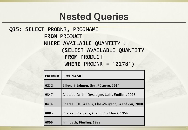 Nested Queries Q 35: SELECT PRODNR, PRODNAME FROM PRODUCT WHERE AVAILABLE_QUANTITY > (SELECT AVAILABLE_QUANTITY