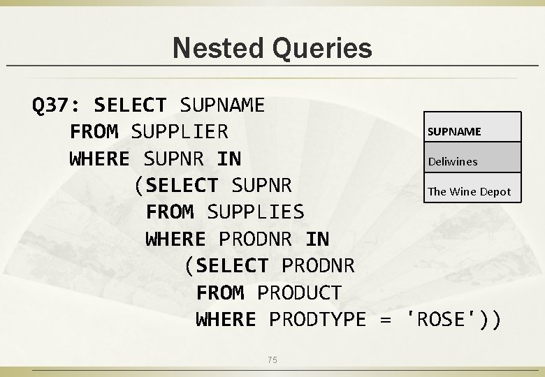 Nested Queries Q 37: SELECT SUPNAME FROM SUPPLIER WHERE SUPNR IN Deliwines (SELECT SUPNR