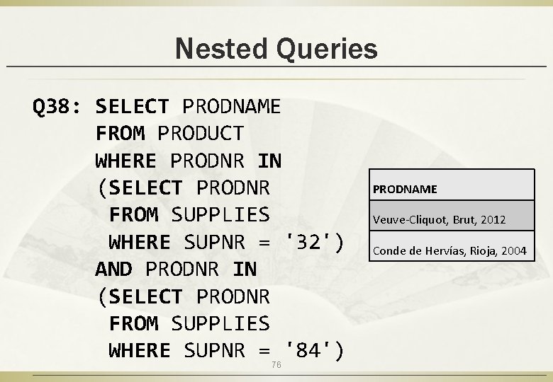 Nested Queries Q 38: SELECT PRODNAME FROM PRODUCT WHERE PRODNR IN (SELECT PRODNR FROM